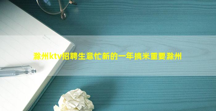 滁州ktv招聘生意忙新的一年搞米重要滁州